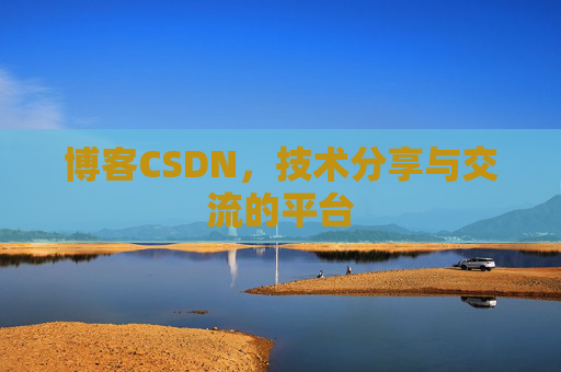博客CSDN，技术分享与交流的平台